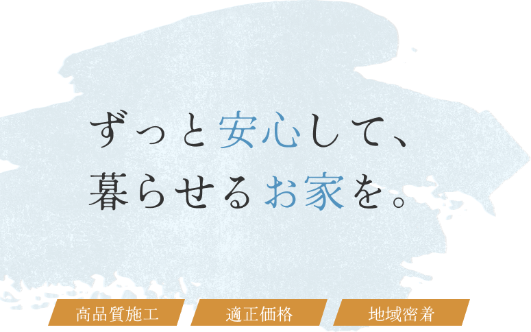 ずっと安心して、暮らせるお家を。